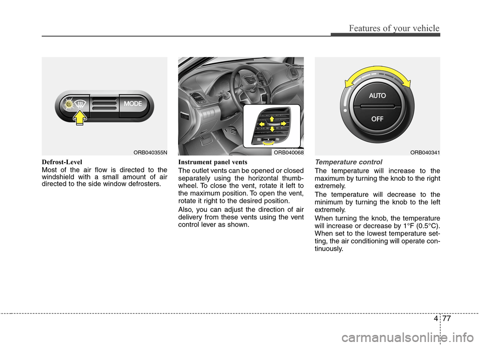 Hyundai Accent 2015  Owners Manual 477
Features of your vehicle
Defrost-Level
Most of the air flow is directed to the
windshield with a small amount of air
directed to the side window defrosters.Instrument panel vents
The outlet vents 