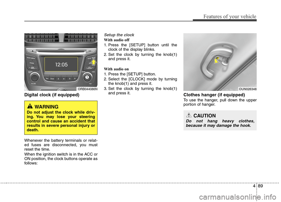 Hyundai Accent 2015  Owners Manual 489
Features of your vehicle
Digital clock (if equipped)
Whenever the battery terminals or relat-
ed fuses are disconnected, you must
reset the time.
When the ignition switch is in the ACC or
ON posit
