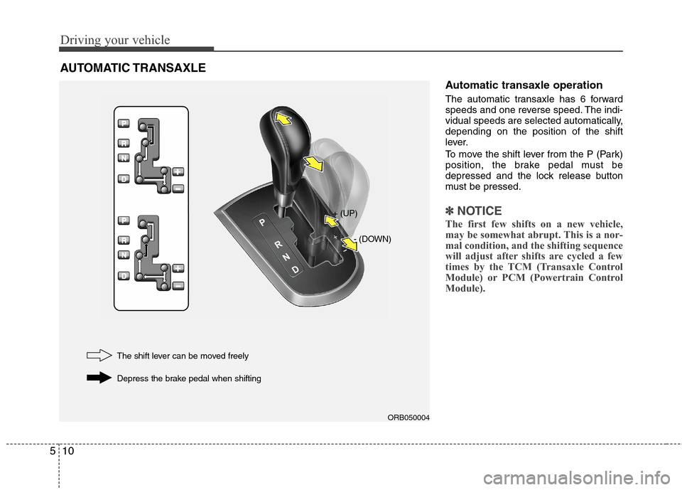 Hyundai Accent 2015  Owners Manual Driving your vehicle
10 5
Automatic transaxle operation
The automatic transaxle has 6 forward
speeds and one reverse speed. The indi-
vidual speeds are selected automatically,
depending on the positio