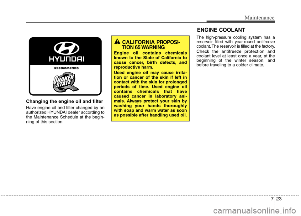 Hyundai Accent 2015  Owners Manual 723
Maintenance
Changing the engine oil and filter
Have engine oil and filter changed by an
authorized HYUNDAI dealer according to
the Maintenance Schedule at the begin-
ning of this section.The high-