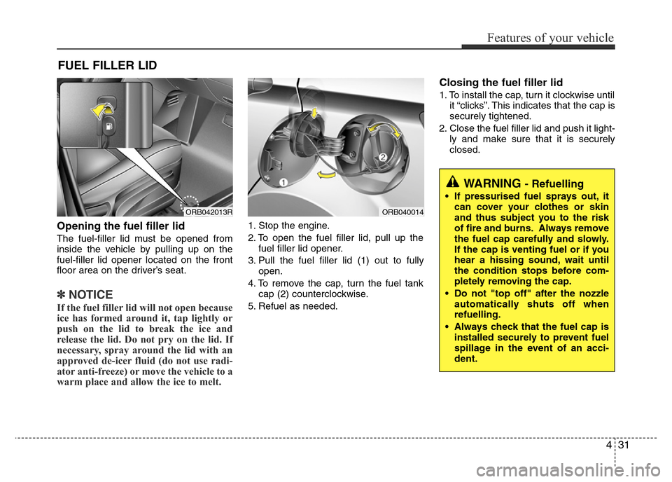 Hyundai Accent 2015  Owners Manual - RHD (UK. Australia) 431
Features of your vehicle
Opening the fuel filler lid
The fuel-filler lid must be opened from
inside the vehicle by pulling up on the
fuel-filler lid opener located on the front
floor area on the d