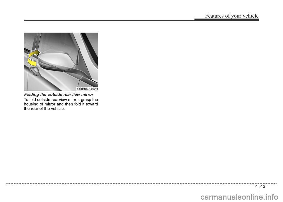 Hyundai Accent 2015  Owners Manual - RHD (UK. Australia) 443
Features of your vehicle
Folding the outside rearview mirror
To fold outside rearview mirror, grasp the
housing of mirror and then fold it toward
the rear of the vehicle.
ORB040024/H 