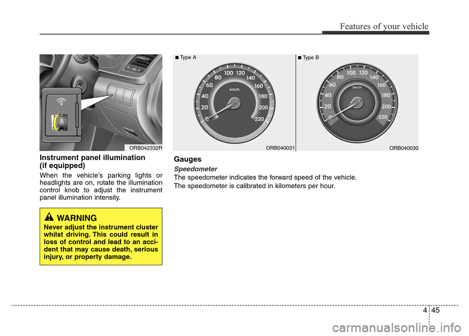 Hyundai Accent 2015  Owners Manual - RHD (UK. Australia) 445
Features of your vehicle
Instrument panel illumination 
(if equipped)
When the vehicle’s parking lights or
headlights are on, rotate the illumination
control knob to adjust the instrument
panel 