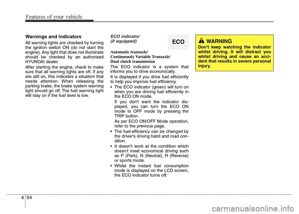 Hyundai Accent 2015 Owners Manual - RHD (UK. Australia) Features of your vehicle
54 4
Warnings and indicators
All warning lights are checked by turning
the ignition switch ON (do not start the
engine). Any light that does not illuminate
should be checked b Hyundai Accent 2015 Owners Manual - RHD (UK. Australia) Features of your vehicle
54 4
Warnings and indicators
All warning lights are checked by turning
the ignition switch ON (do not start the
engine). Any light that does not illuminate
should be checked b