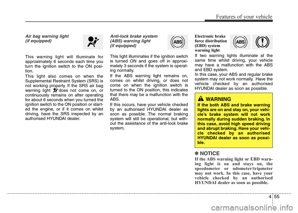 Hyundai Accent 2015  Owners Manual - RHD (UK. Australia) 455
Features of your vehicle
Air bag warning light
(if equipped)
This warning light will illuminate for
approximately 6 seconds each time you
turn the ignition switch to the ON posi-
tion.
This light 