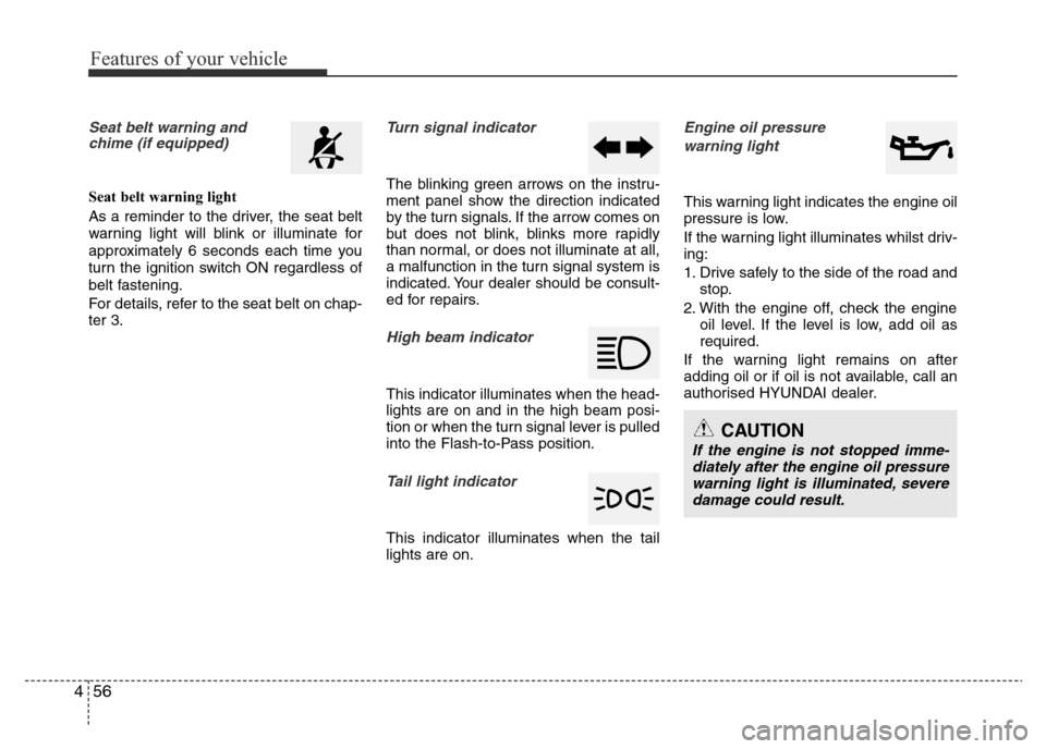Hyundai Accent 2015  Owners Manual - RHD (UK. Australia) Features of your vehicle
56 4
Seat belt warning and
chime (if equipped)
Seat belt warning light
As a reminder to the driver, the seat belt
warning light will blink or illuminate for
approximately 6 se