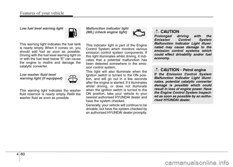 Hyundai Accent 2015  Owners Manual - RHD (UK. Australia) Features of your vehicle
60 4
Low fuel level warning light
This warning light indicates the fuel tank
is nearly empty. When it comes on, you
should add fuel as soon as possible.
Driving with the fuel 