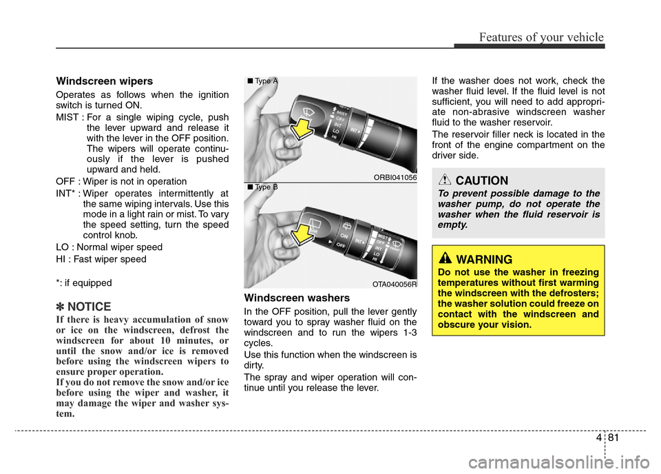 Hyundai Accent 2015  Owners Manual - RHD (UK. Australia) 481
Features of your vehicle
Windscreen wipers 
Operates as follows when the ignition
switch is turned ON.
MIST : For a single wiping cycle, push
the lever upward and release it
with the lever in the 