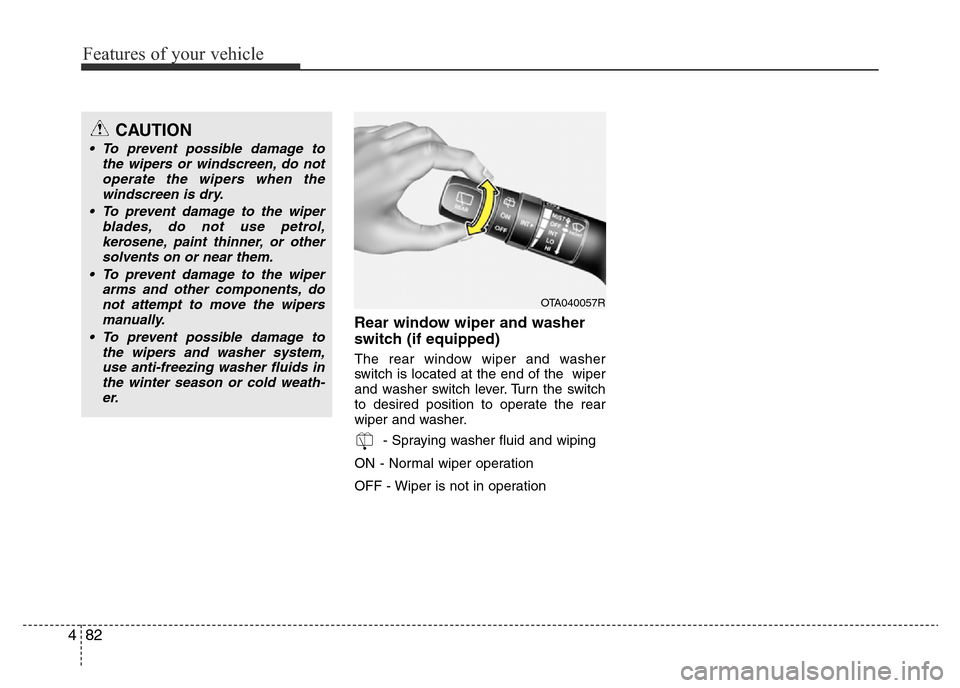 Hyundai Accent 2015  Owners Manual - RHD (UK. Australia) Features of your vehicle
82 4
Rear window wiper and washer
switch (if equipped)
The rear window wiper and washer
switch is located at the end of the  wiper
and washer switch lever. Turn the switch
to 