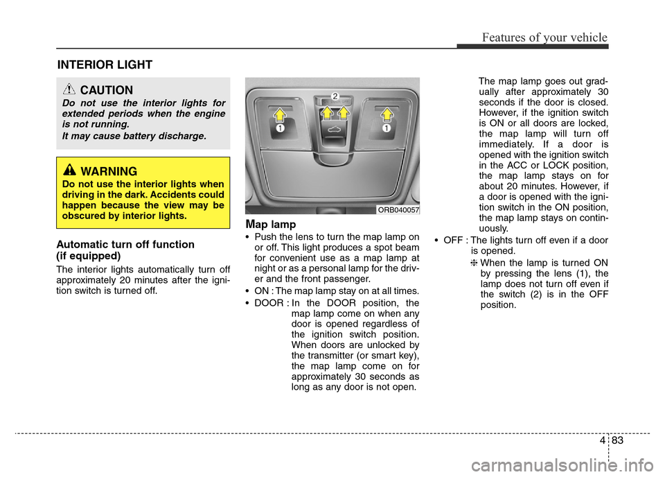 Hyundai Accent 2015 Owners Manual - RHD (UK. Australia) 483
Features of your vehicle
INTERIOR LIGHT
Automatic turn off function
(if equipped)
The interior lights automatically turn off
approximately 20 minutes after the igni-
tion switch is turned off.
Ma Hyundai Accent 2015 Owners Manual - RHD (UK. Australia) 483
Features of your vehicle
INTERIOR LIGHT
Automatic turn off function
(if equipped)
The interior lights automatically turn off
approximately 20 minutes after the igni-
tion switch is turned off.
Ma