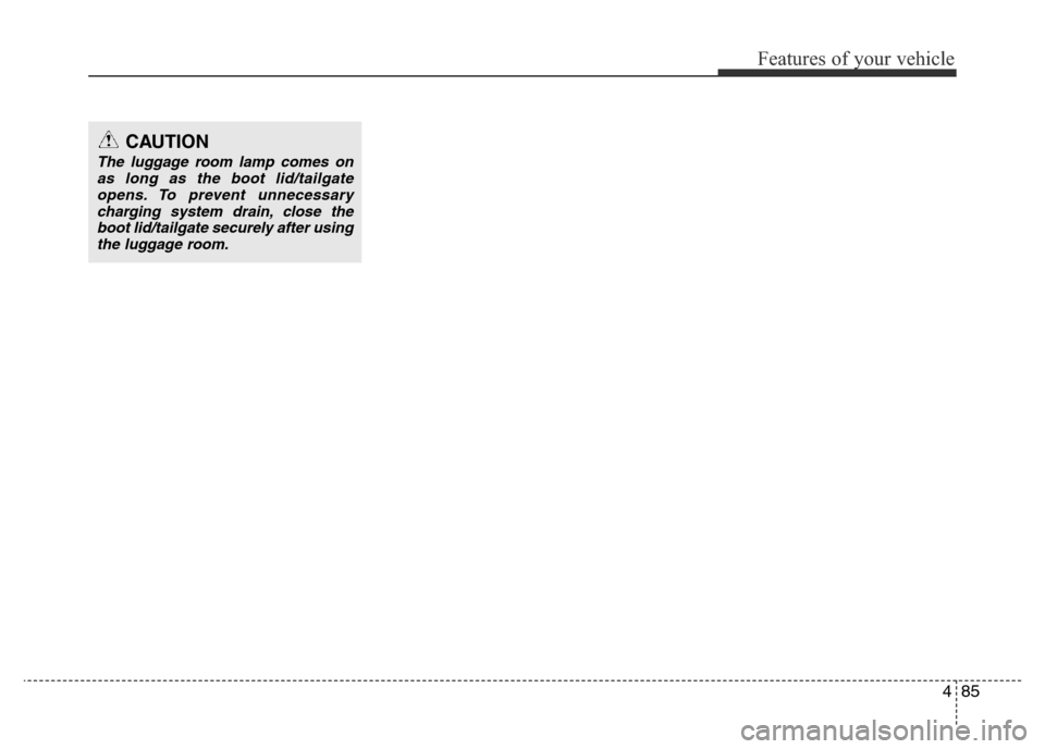 Hyundai Accent 2015  Owners Manual - RHD (UK. Australia) 485
Features of your vehicle
CAUTION
The luggage room lamp comes on
as long as the boot lid/tailgate
opens. To prevent unnecessary
charging system drain, close the
boot lid/tailgate securely after usi