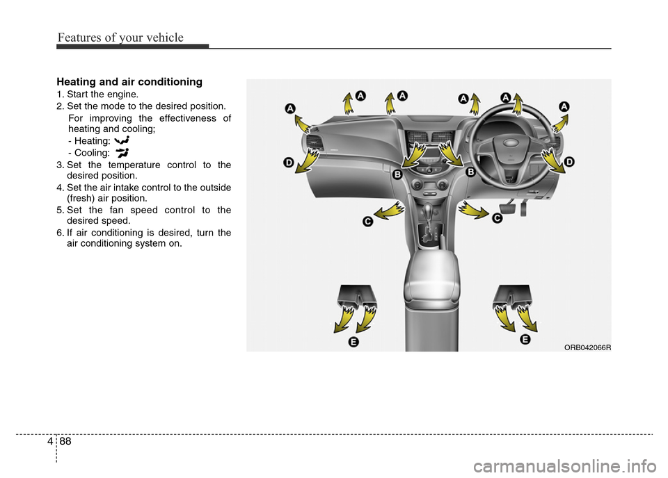 Hyundai Accent 2015  Owners Manual - RHD (UK. Australia) Features of your vehicle
88 4
Heating and air conditioning
1. Start the engine.
2. Set the mode to the desired position.
For improving the effectiveness of
heating and cooling;
- Heating:
- Cooling:
3