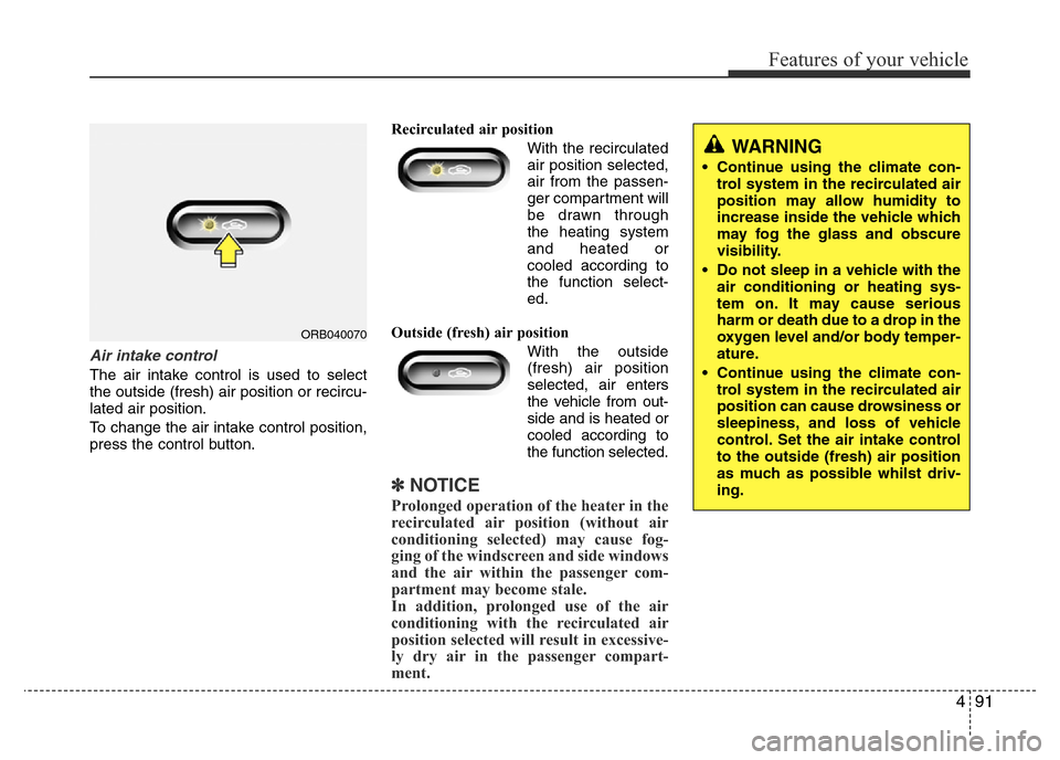 Hyundai Accent 2015 Owners Manual - RHD (UK. Australia) 491
Features of your vehicle
Air intake control
The air intake control is used to select
the outside (fresh) air position or recircu-
lated air position.
To change the air intake control position,
pr Hyundai Accent 2015 Owners Manual - RHD (UK. Australia) 491
Features of your vehicle
Air intake control
The air intake control is used to select
the outside (fresh) air position or recircu-
lated air position.
To change the air intake control position,
pr