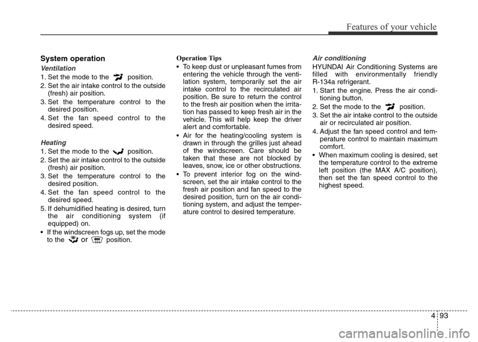 Hyundai Accent 2015  Owners Manual - RHD (UK. Australia) 493
Features of your vehicle
System operation
Ventilation
1. Set the mode to the  position.
2. Set the air intake control to the outside
(fresh) air position.
3. Set the temperature control to the
des