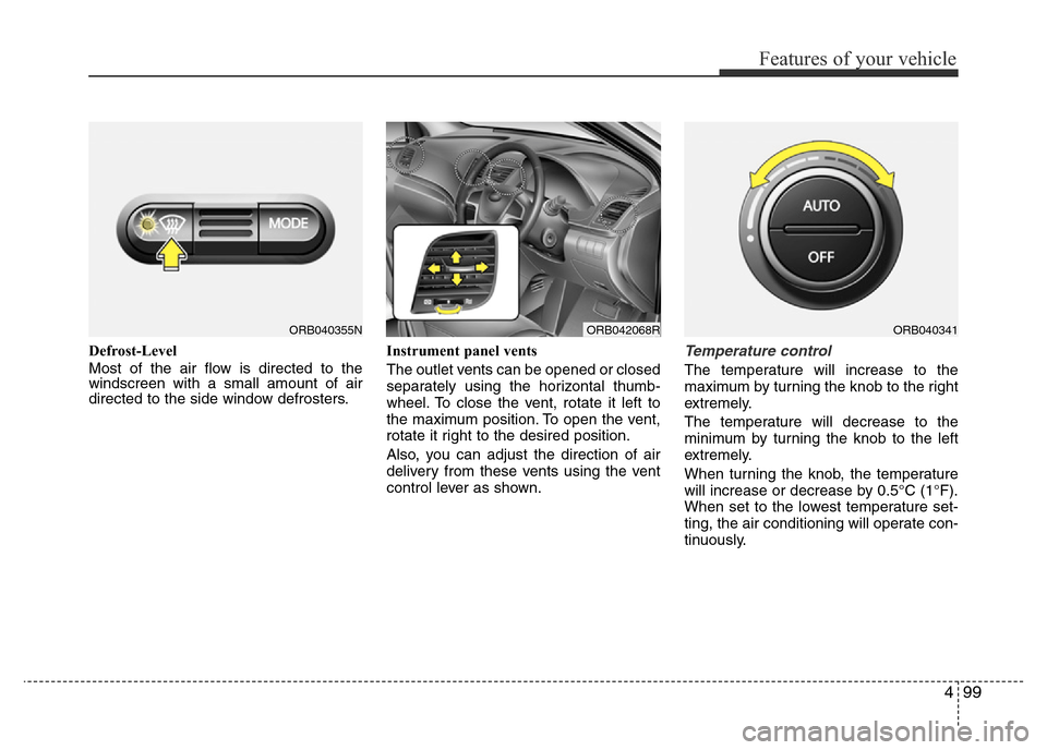 Hyundai Accent 2015  Owners Manual - RHD (UK. Australia) 499
Features of your vehicle
Defrost-Level
Most of the air flow is directed to the
windscreen with a small amount of air
directed to the side window defrosters.Instrument panel vents
The outlet vents 