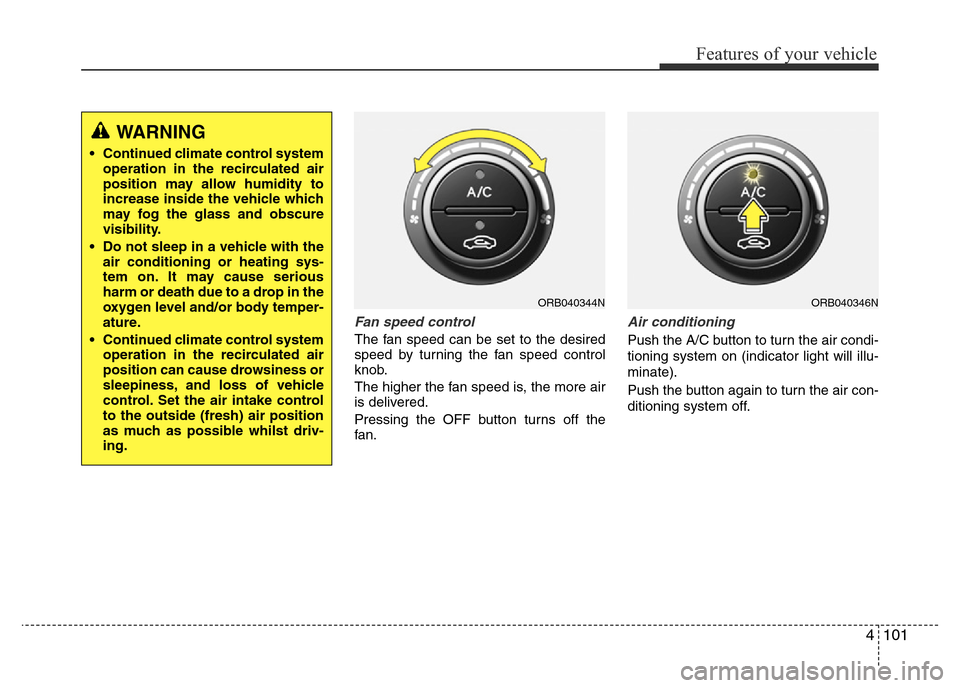 Hyundai Accent 2015 Owners Manual - RHD (UK. Australia) 4101
Features of your vehicle
Fan speed control
The fan speed can be set to the desired
speed by turning the fan speed control
knob.
The higher the fan speed is, the more air
is delivered.
Pressing th Hyundai Accent 2015 Owners Manual - RHD (UK. Australia) 4101
Features of your vehicle
Fan speed control
The fan speed can be set to the desired
speed by turning the fan speed control
knob.
The higher the fan speed is, the more air
is delivered.
Pressing th
