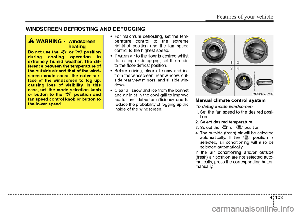 Hyundai Accent 2015 Owners Manual - RHD (UK. Australia) 4103
Features of your vehicle
• For maximum defrosting, set the tem-
perature control to the extreme
right/hot position and the fan speed
control to the highest speed.
• If warm air to the floor i Hyundai Accent 2015 Owners Manual - RHD (UK. Australia) 4103
Features of your vehicle
• For maximum defrosting, set the tem-
perature control to the extreme
right/hot position and the fan speed
control to the highest speed.
• If warm air to the floor i