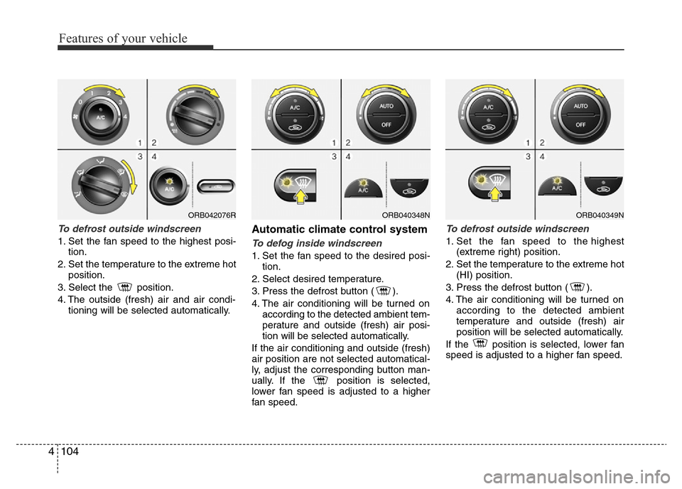 Hyundai Accent 2015 Owners Manual - RHD (UK. Australia) Features of your vehicle
104 4
To defrost outside windscreen
1. Set the fan speed to the highest posi-
tion.
2. Set the temperature to the extreme hot
position.
3. Select the position.
4. The outsi Hyundai Accent 2015 Owners Manual - RHD (UK. Australia) Features of your vehicle
104 4
To defrost outside windscreen
1. Set the fan speed to the highest posi-
tion.
2. Set the temperature to the extreme hot
position.
3. Select the position.
4. The outsi