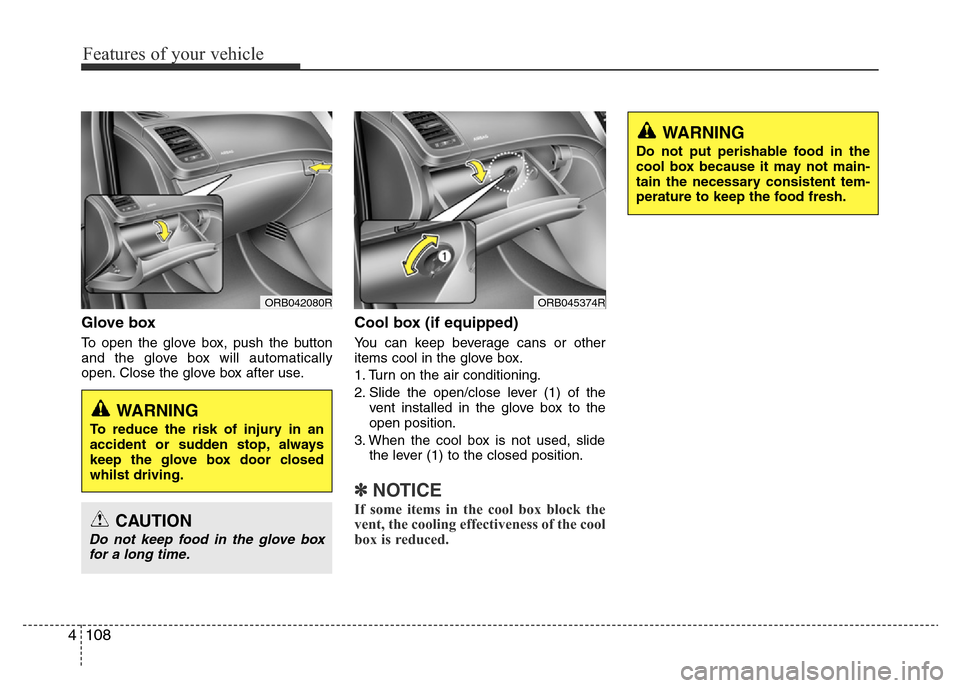 Hyundai Accent 2015  Owners Manual - RHD (UK. Australia) Features of your vehicle
108 4
Glove box
To open the glove box, push the button
and the glove box will automatically
open. Close the glove box after use.
Cool box (if equipped)
You can keep beverage c