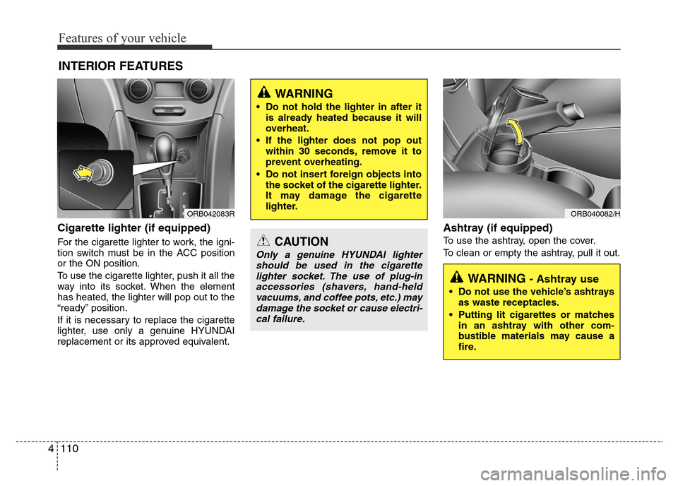Hyundai Accent 2015  Owners Manual - RHD (UK. Australia) Features of your vehicle
110 4
Cigarette lighter (if equipped)
For the cigarette lighter to work, the igni-
tion switch must be in the ACC position
or the ON position.
To use the cigarette lighter, pu