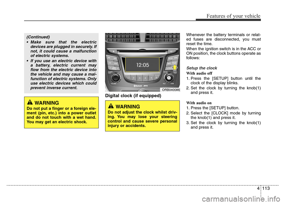 Hyundai Accent 2015 Owners Manual - RHD (UK. Australia) 4113
Features of your vehicle
Digital clock (if equipped)
Whenever the battery terminals or relat-
ed fuses are disconnected, you must
reset the time.
When the ignition switch is in the ACC or
ON posi Hyundai Accent 2015 Owners Manual - RHD (UK. Australia) 4113
Features of your vehicle
Digital clock (if equipped)
Whenever the battery terminals or relat-
ed fuses are disconnected, you must
reset the time.
When the ignition switch is in the ACC or
ON posi