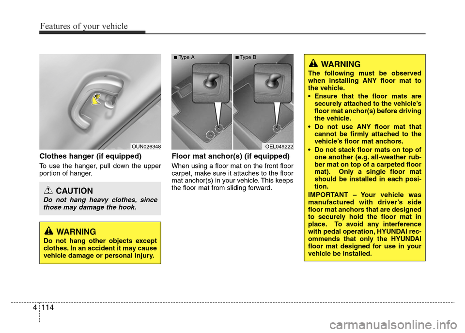 Hyundai Accent 2015 Owners Manual - RHD (UK. Australia) Features of your vehicle
114 4
Clothes hanger (if equipped)
To use the hanger, pull down the upper
portion of hanger.
Floor mat anchor(s) (if equipped)
When using a floor mat on the front floor
carpet Hyundai Accent 2015 Owners Manual - RHD (UK. Australia) Features of your vehicle
114 4
Clothes hanger (if equipped)
To use the hanger, pull down the upper
portion of hanger.
Floor mat anchor(s) (if equipped)
When using a floor mat on the front floor
carpet