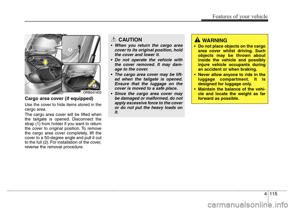 Hyundai Accent 2015 Owners Manual - RHD (UK. Australia) 4115
Features of your vehicle
Cargo area cover (if equipped)
Use the cover to hide items stored in the
cargo area.
The cargo area cover will be lifted when
the tailgate is opened. Disconnect the
strap Hyundai Accent 2015 Owners Manual - RHD (UK. Australia) 4115
Features of your vehicle
Cargo area cover (if equipped)
Use the cover to hide items stored in the
cargo area.
The cargo area cover will be lifted when
the tailgate is opened. Disconnect the
strap