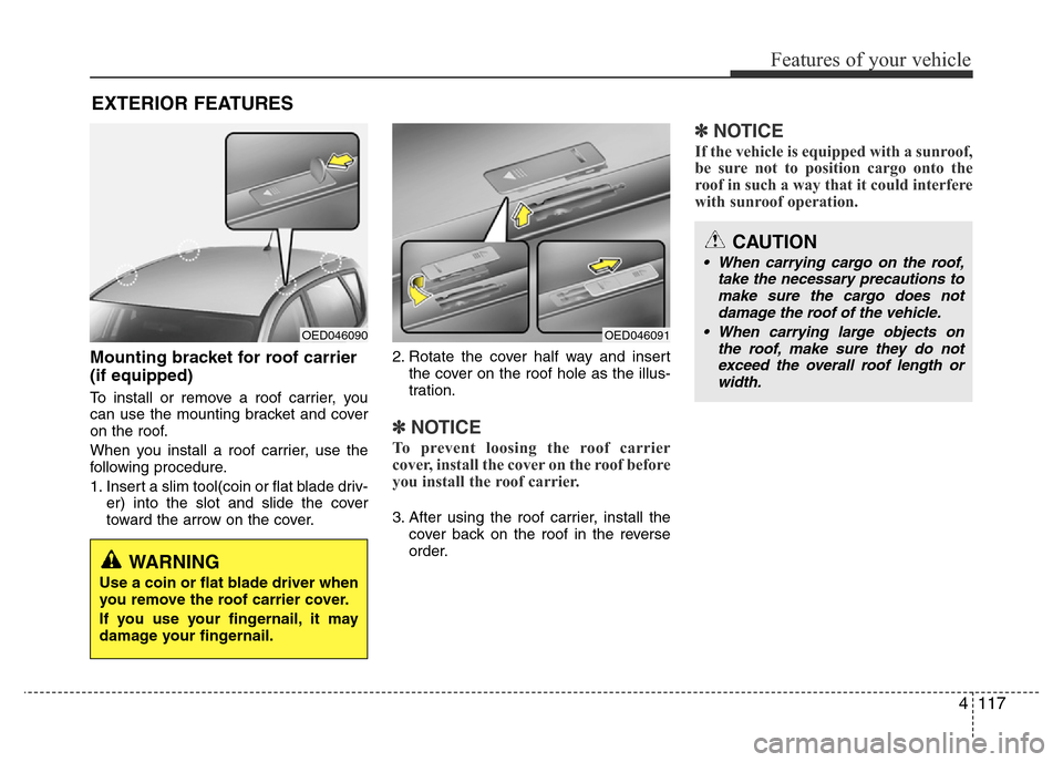 Hyundai Accent 2015 Owners Manual - RHD (UK. Australia) 4117
Features of your vehicle
Mounting bracket for roof carrier
(if equipped)
To install or remove a roof carrier, you
can use the mounting bracket and cover
on the roof.
When you install a roof carri Hyundai Accent 2015 Owners Manual - RHD (UK. Australia) 4117
Features of your vehicle
Mounting bracket for roof carrier
(if equipped)
To install or remove a roof carrier, you
can use the mounting bracket and cover
on the roof.
When you install a roof carri