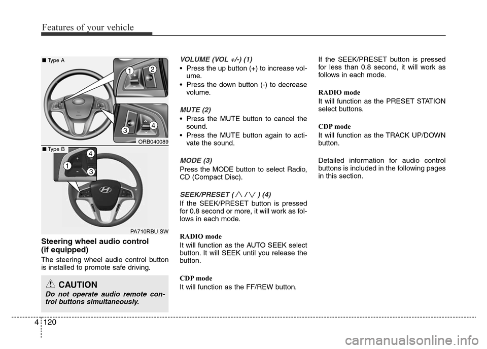 Hyundai Accent 2015 Owners Manual - RHD (UK. Australia) Features of your vehicle
120 4
Steering wheel audio control
(if equipped)
The steering wheel audio control button
is installed to promote safe driving.
VOLUME (VOL +/-) (1)
• Press the up button (+ Hyundai Accent 2015 Owners Manual - RHD (UK. Australia) Features of your vehicle
120 4
Steering wheel audio control
(if equipped)
The steering wheel audio control button
is installed to promote safe driving.
VOLUME (VOL +/-) (1)
• Press the up button (+