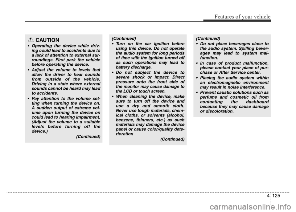 Hyundai Accent 2015  Owners Manual - RHD (UK. Australia) 4125
Features of your vehicle
(Continued)
• Turn on the car ignition before
using this device. Do not operate
the audio system for long periods
of time with the ignition turned off
as such operation