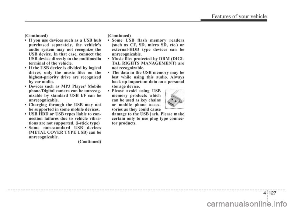 Hyundai Accent 2015  Owners Manual - RHD (UK. Australia) 4127
Features of your vehicle
(Continued)
• If you use devices such as a USB hub
purchased separately, the vehicle’s
audio system may not recognize the
USB device. In that case, connect the
USB de