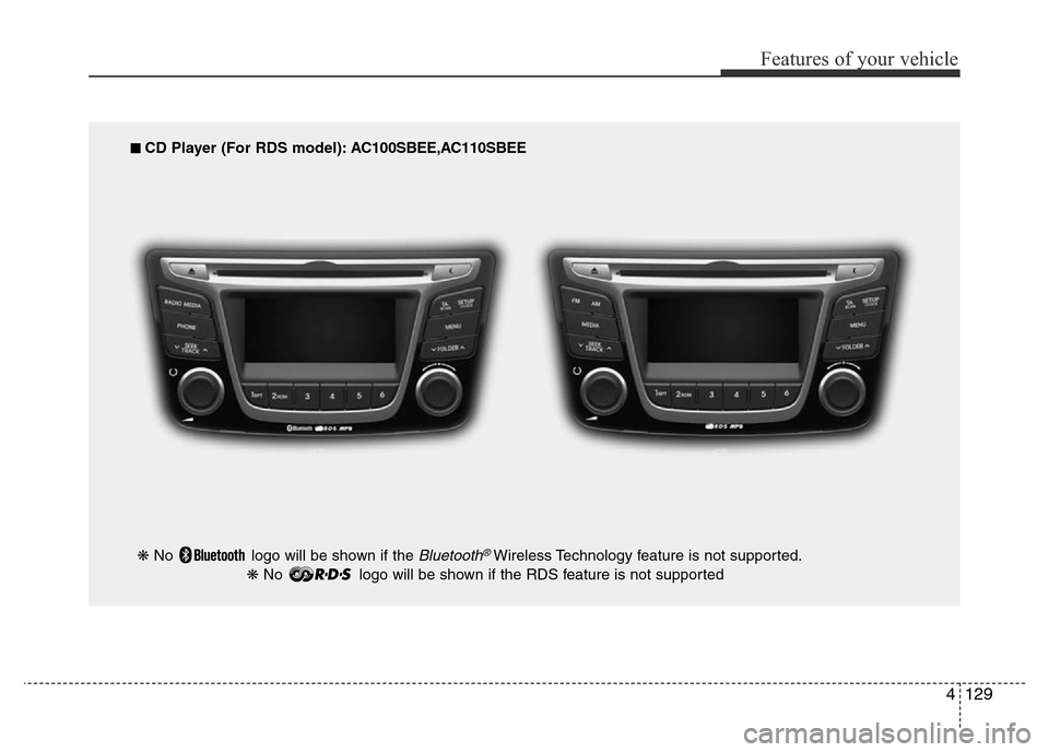 Hyundai Accent 2015  Owners Manual - RHD (UK. Australia) 4129
Features of your vehicle
■ CD Player (For RDS model): AC100SBEE,AC110SBEE
❋ No  logo will be shown if the 
Bluetooth®Wireless Technology feature is not supported.
❋ No  logo will be shown 