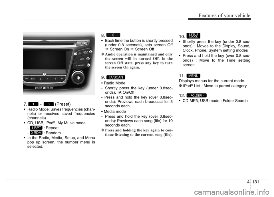 Hyundai Accent 2015 Owners Manual - RHD (UK. Australia) 4131
Features of your vehicle
7.
~ (Preset)
• Radio Mode: Saves frequencies (chan-
nels) or receives saved frequencies
(channels)
• CD, USB, iPod
®, My Music mode
- : Repeat
- : Random
• In the Hyundai Accent 2015 Owners Manual - RHD (UK. Australia) 4131
Features of your vehicle
7.
~ (Preset)
• Radio Mode: Saves frequencies (chan-
nels) or receives saved frequencies
(channels)
• CD, USB, iPod
®, My Music mode
- : Repeat
- : Random
• In the