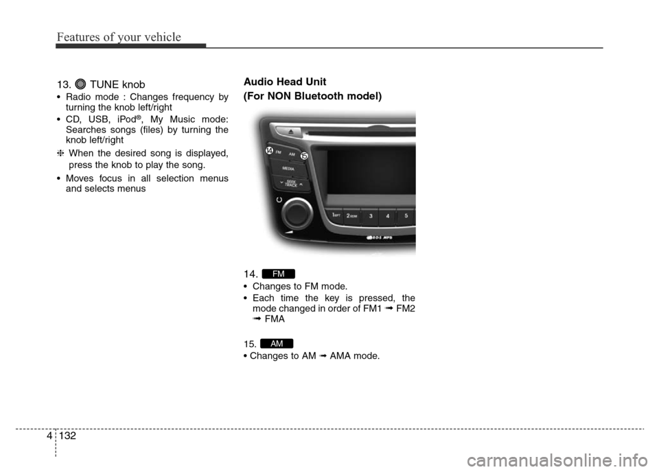 Hyundai Accent 2015  Owners Manual - RHD (UK. Australia) Features of your vehicle
132 4
13. TUNE knob
• Radio mode : Changes frequency by
turning the knob left/right
• CD, USB, iPod
®, My Music mode:
Searches songs (files) by turning the
knob left/righ