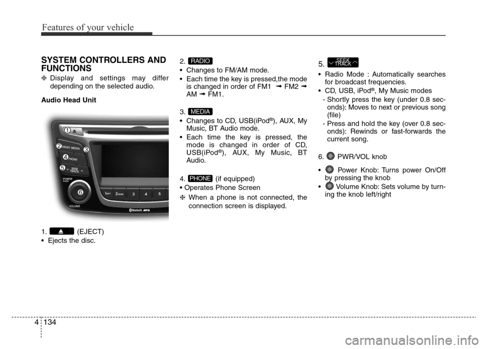 Hyundai Accent 2015 Owners Manual - RHD (UK. Australia) Features of your vehicle
134 4
SYSTEM CONTROLLERS AND
FUNCTIONS
❈Display and settings may differ
depending on the selected audio.
Audio Head Unit
1. (EJECT)
• Ejects the disc.2.
• Changes to FM/ Hyundai Accent 2015 Owners Manual - RHD (UK. Australia) Features of your vehicle
134 4
SYSTEM CONTROLLERS AND
FUNCTIONS
❈Display and settings may differ
depending on the selected audio.
Audio Head Unit
1. (EJECT)
• Ejects the disc.2.
• Changes to FM/