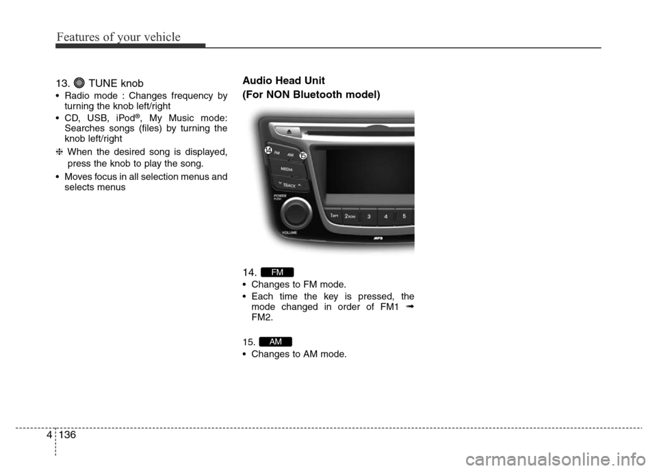 Hyundai Accent 2015  Owners Manual - RHD (UK. Australia) Features of your vehicle
136 4
13. TUNE knob
• Radio mode : Changes frequency by
turning the knob left/right
• CD, USB, iPod
®, My Music mode:
Searches songs (files) by turning the
knob left/righ