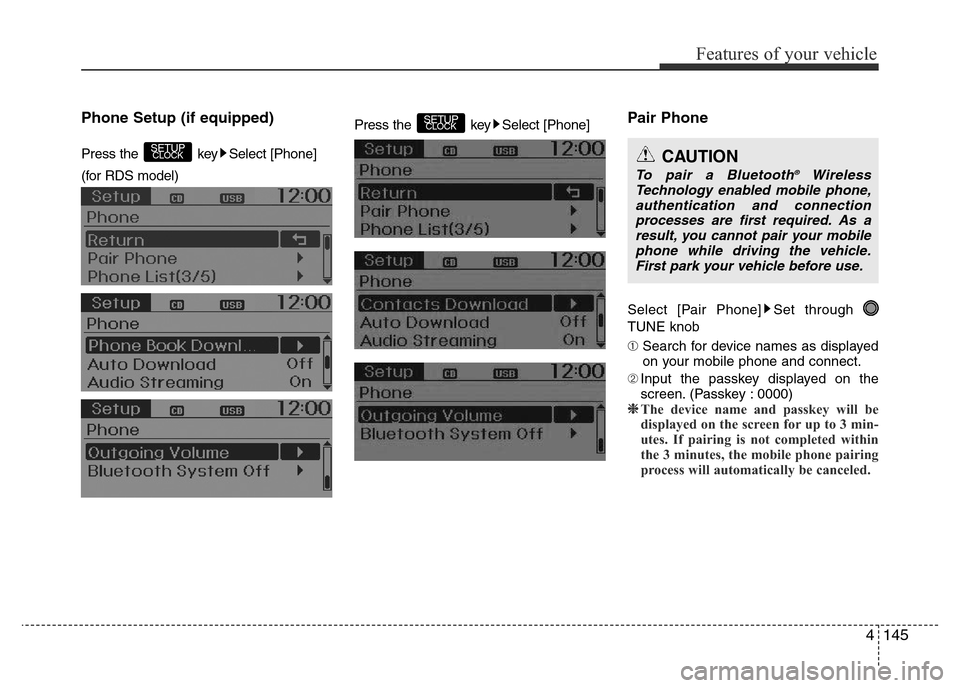 Hyundai Accent 2015  Owners Manual - RHD (UK. Australia) 4145
Features of your vehicle
Phone Setup (if equipped)
Press the  key Select [Phone]
(for RDS model) Press the  key Select [Phone]
Pair Phone
Select [Pair Phone] Set through 
TUNE knob
➀ Search for