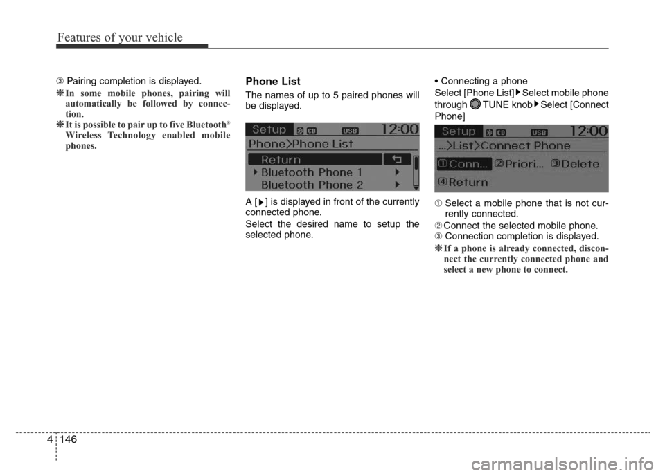 Hyundai Accent 2015  Owners Manual - RHD (UK. Australia) Features of your vehicle
146 4
➂ Pairing completion is displayed.
❈In some mobile phones, pairing will
automatically be followed by connec-
tion.
❈It is possible to pair up to five Bluetooth