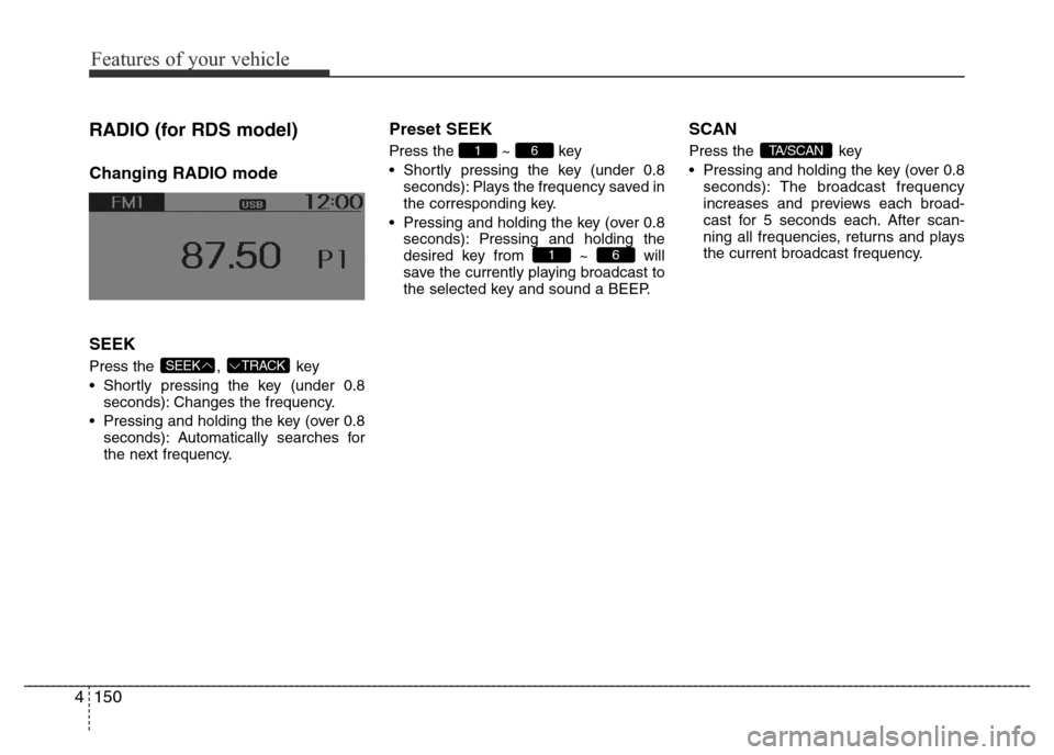 Hyundai Accent 2015  Owners Manual - RHD (UK. Australia) Features of your vehicle
150 4
RADIO (for RDS model)
Changing RADIO mode
SEEK
Press the  ,  key
• Shortly pressing the key (under 0.8
seconds): Changes the frequency.
• Pressing and holding the ke