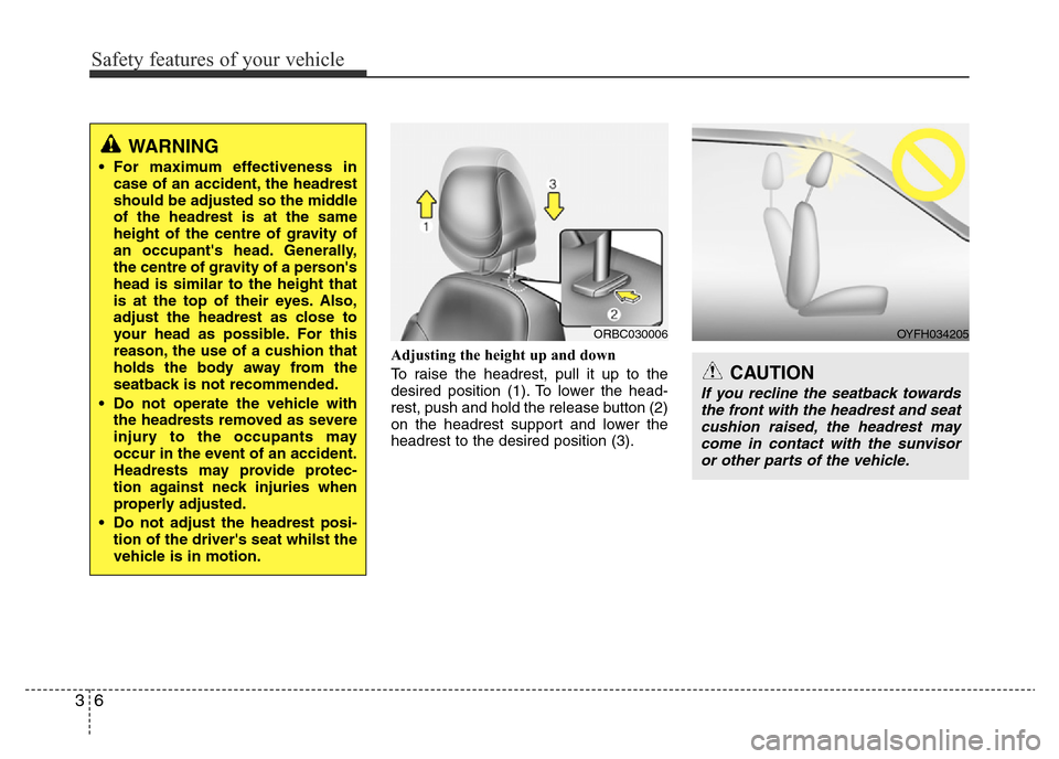 Hyundai Accent 2015 Owners Manual - RHD (UK. Australia) Safety features of your vehicle
6 3
Adjusting the height up and down
To raise the headrest, pull it up to the
desired position (1). To lower the head-
rest, push and hold the release button (2)
on the Hyundai Accent 2015 Owners Manual - RHD (UK. Australia) Safety features of your vehicle
6 3
Adjusting the height up and down
To raise the headrest, pull it up to the
desired position (1). To lower the head-
rest, push and hold the release button (2)
on the