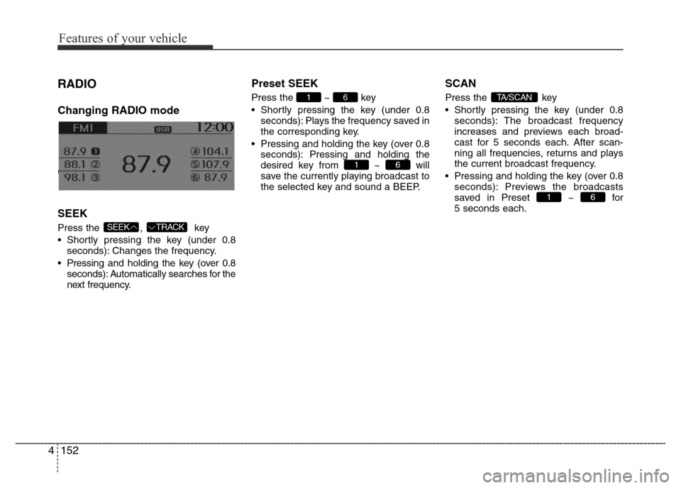 Hyundai Accent 2015  Owners Manual - RHD (UK. Australia) Features of your vehicle
152 4
RADIO 
Changing RADIO mode
Changing RADIO mode
SEEK
Press the  ,  key
• Shortly pressing the key (under 0.8
seconds): Changes the frequency.
• Pressing and holding t