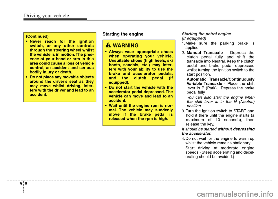 Hyundai Accent 2015  Owners Manual - RHD (UK. Australia) Driving your vehicle
6 5
Starting the engineStarting the petrol engine
(if equipped)
1. Make sure the parking brake is
applied.
2.Manual Transaxle- Depress the
clutch pedal fully and shift the
transax