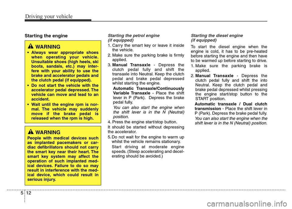 Hyundai Accent 2015  Owners Manual - RHD (UK. Australia) Driving your vehicle
12 5
Starting the engineStarting the petrol engine 
(if equipped)
1. Carry the smart key or leave it inside
the vehicle.
2. Make sure the parking brake is firmly
applied.
3.Manual