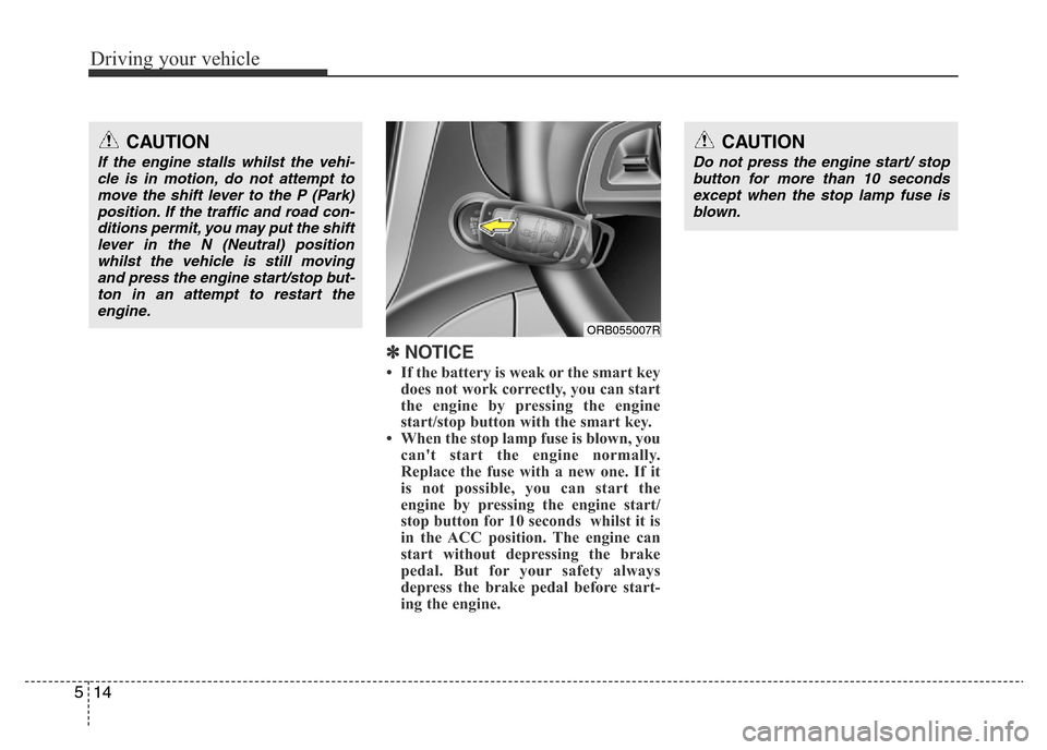 Hyundai Accent 2015  Owners Manual - RHD (UK. Australia) Driving your vehicle
14 5
✽ NOTICE
• If the battery is weak or the smart key
does not work correctly, you can start
the engine by pressing the engine
start/stop button with the smart key.
• When