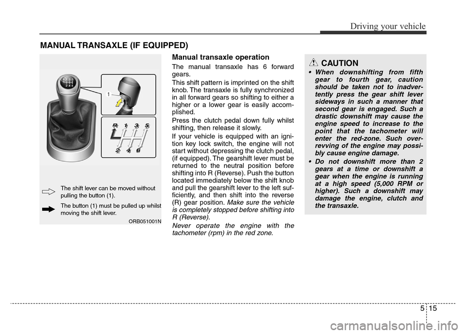 Hyundai Accent 2015  Owners Manual - RHD (UK. Australia) 515
Driving your vehicle
Manual transaxle operation
The manual transaxle has 6 forward
gears.
This shift pattern is imprinted on the shift
knob. The transaxle is fully synchronized
in all forward gear