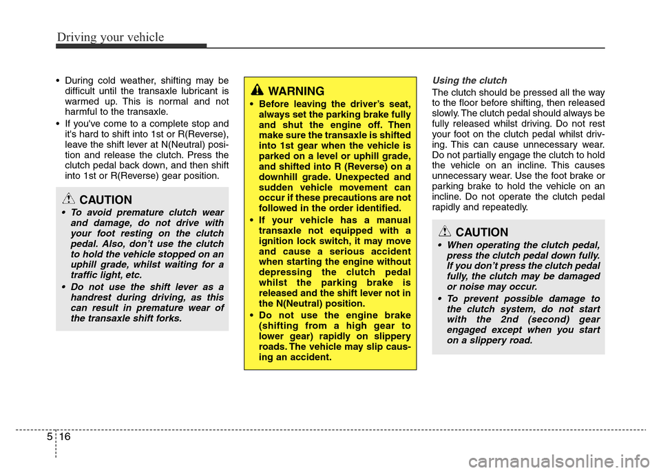 Hyundai Accent 2015  Owners Manual - RHD (UK. Australia) Driving your vehicle
16 5
• During cold weather, shifting may be
difficult until the transaxle lubricant is
warmed up. This is normal and not
harmful to the transaxle.
• If youve come to a comple