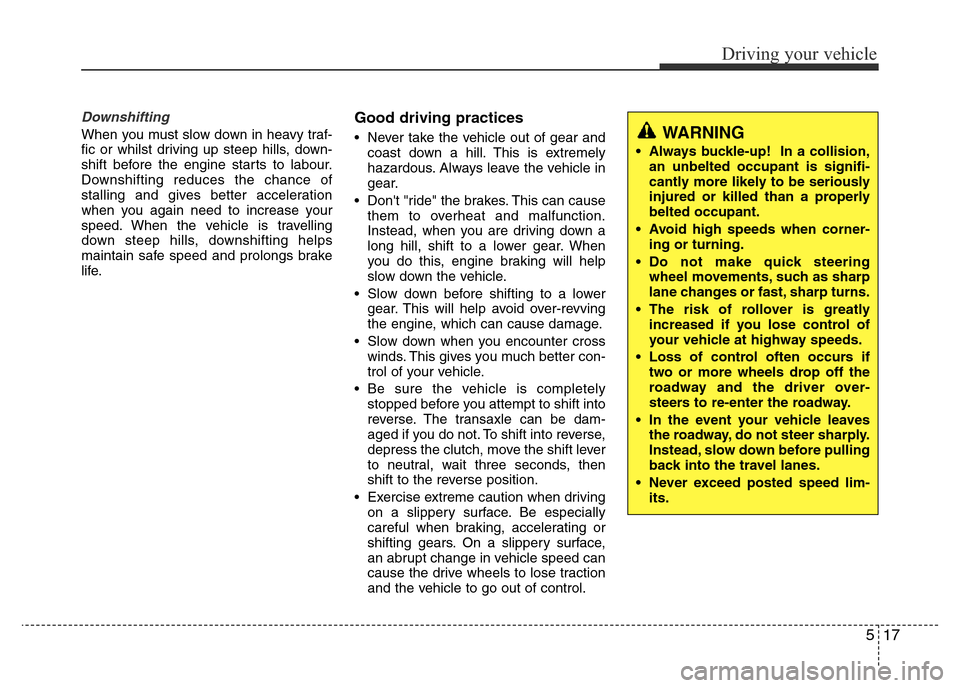 Hyundai Accent 2015  Owners Manual - RHD (UK. Australia) 517
Driving your vehicle
Downshifting
When you must slow down in heavy traf-
fic or whilst driving up steep hills, down-
shift before the engine starts to labour.
Downshifting reduces the chance of
st
