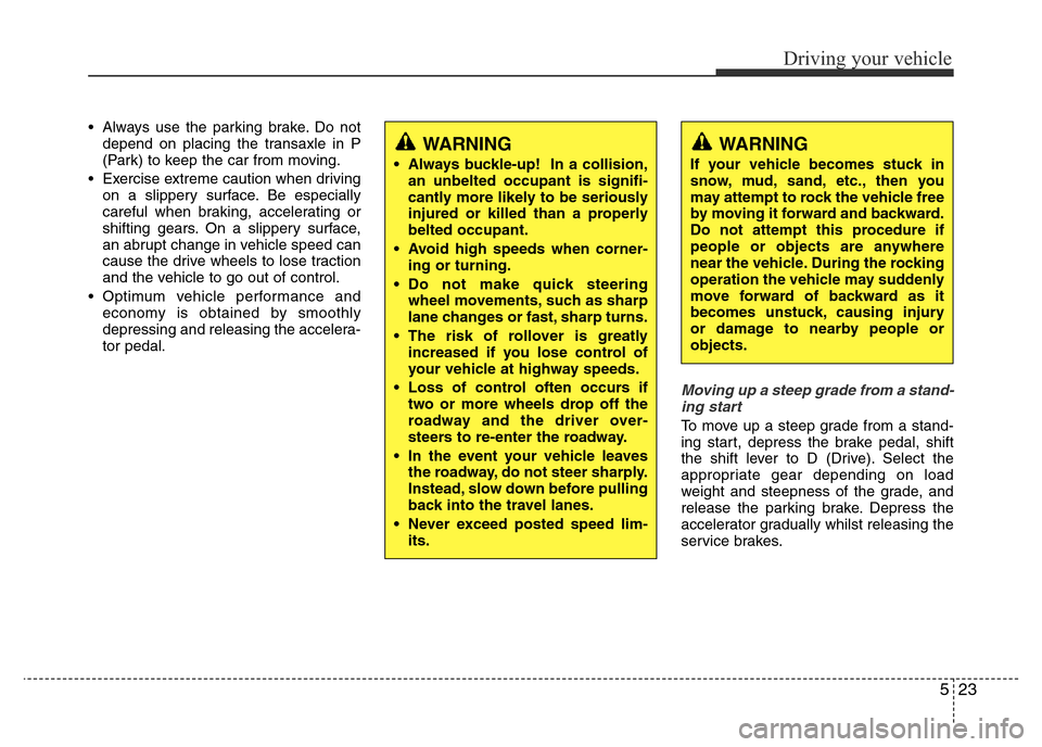 Hyundai Accent 2015  Owners Manual - RHD (UK. Australia) 523
Driving your vehicle
• Always use the parking brake. Do not
depend on placing the transaxle in P
(Park) to keep the car from moving.
• Exercise extreme caution when driving
on a slippery surfa