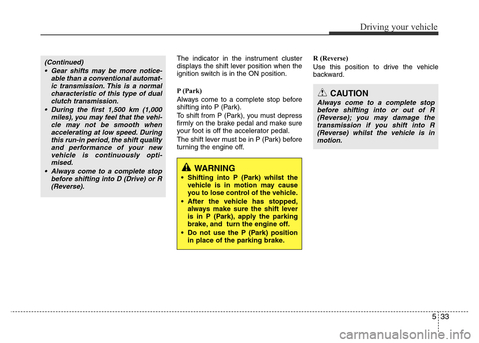 Hyundai Accent 2015  Owners Manual - RHD (UK. Australia) 533
Driving your vehicle
The indicator in the instrument cluster
displays the shift lever position when the
ignition switch is in the ON position.
P (Park) 
Always come to a complete stop before
shift