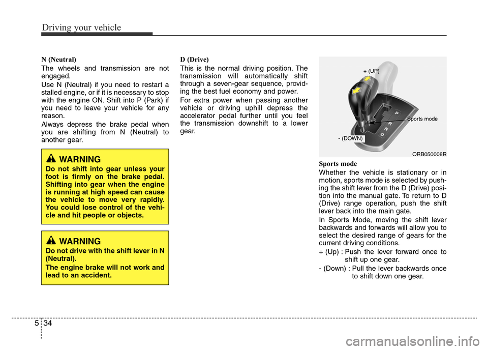 Hyundai Accent 2015  Owners Manual - RHD (UK. Australia) Driving your vehicle
34 5
N (Neutral) 
The wheels and transmission are not
engaged.
Use N (Neutral) if you need to restart a
stalled engine, or if it is necessary to stop
with the engine ON. Shift int